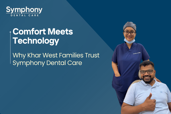 Comfort Meets Technology: Why Khar West Families Trust Symphony Dental Care