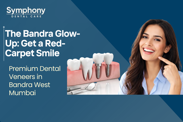 The Bandra Glow-Up: Get a Red-Carpet Smile with Premium Dental Veneers in Bandra West Mumbai